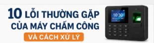 10 LỖI THƯỜNG GẶP CỦA MÁY CHẤM CÔNG VÀ CÁCH XỬ LÝ